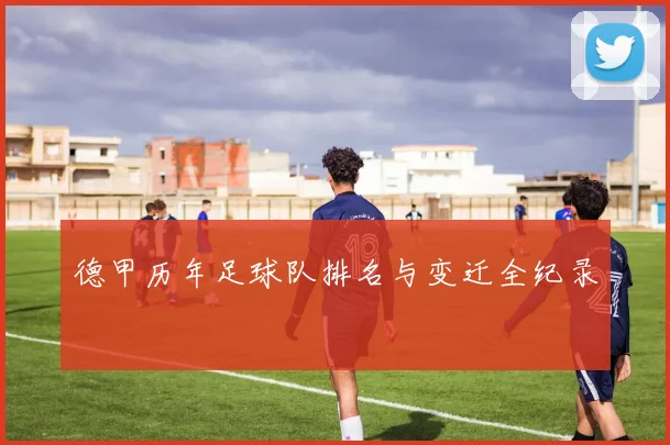 德甲历年足球队排名与变迁全纪录