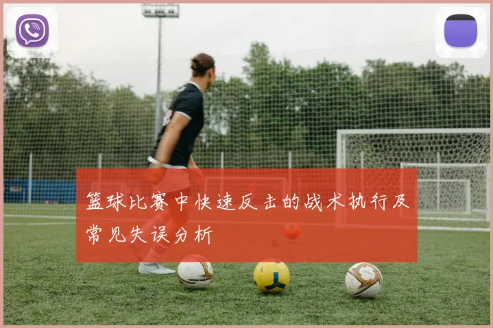 篮球比赛中快速反击的战术执行及常见失误分析