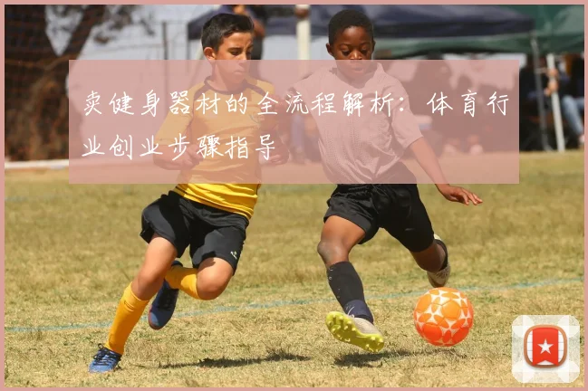 卖健身器材的全流程解析:体育行业创业步骤指导