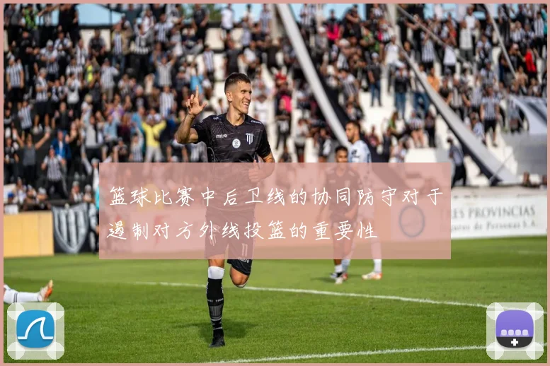 篮球比赛中后卫线的协同防守对于遏制对方外线投篮的重要性