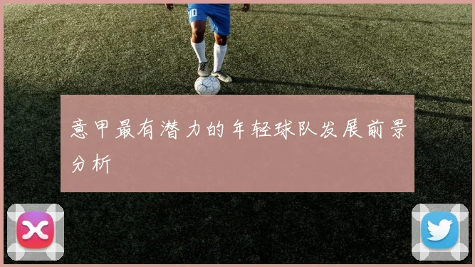意甲最有潜力的年轻球队发展前景分析