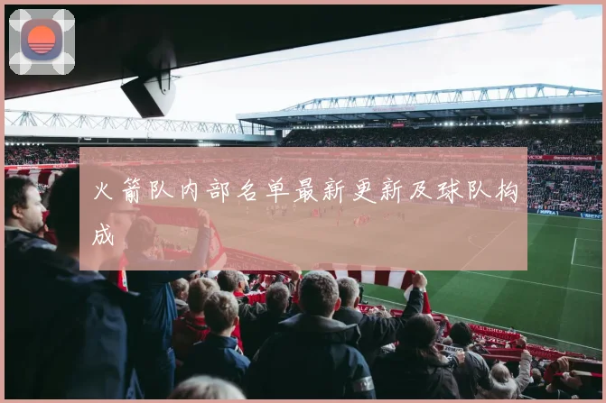 火箭队内部名单最新更新及球队构成