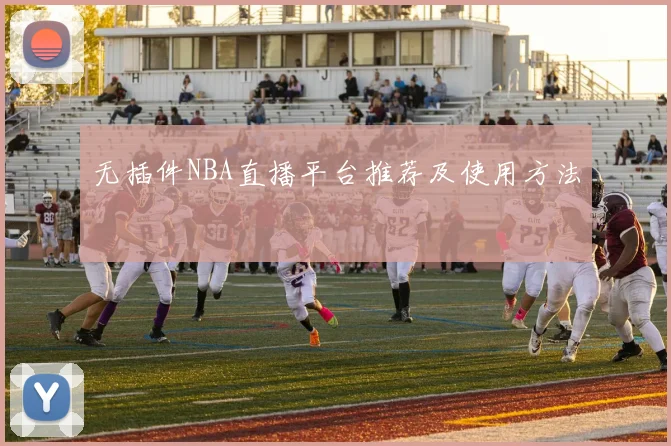 无插件NBA直播平台推荐及使用方法