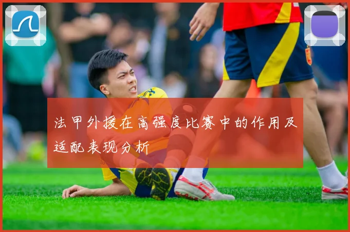 法甲外援在高强度比赛中的作用及适配表现分析