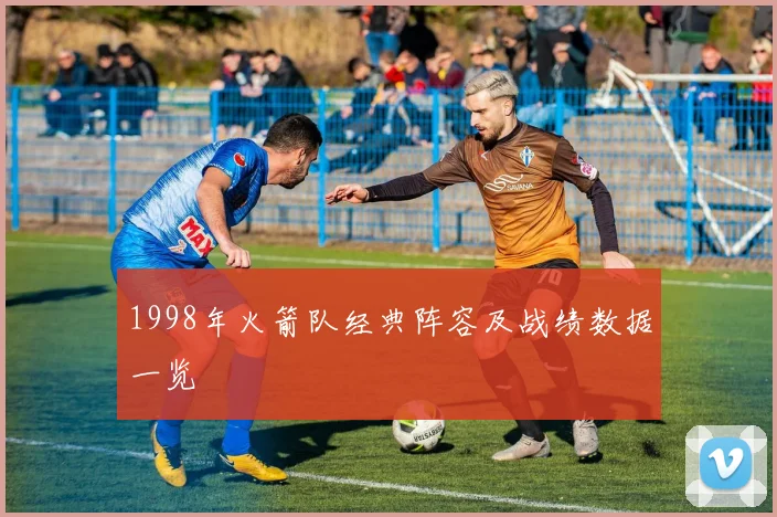 1998年火箭队经典阵容及战绩数据一览