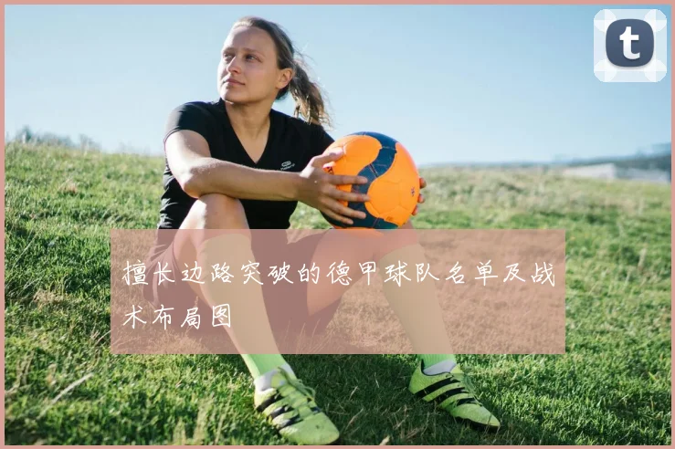 擅长边路突破的德甲球队名单及战术布局图